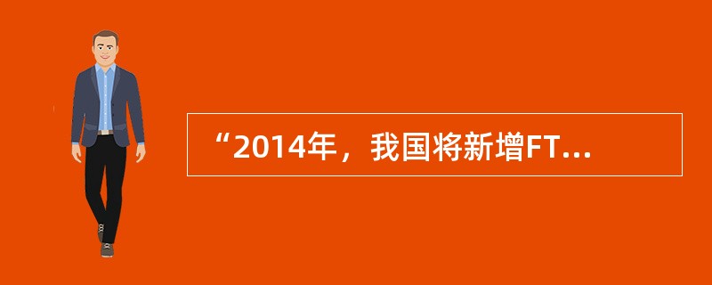 “2014年，我国将新增FTTH（光纤到户）覆盖家庭3000万户，建设完成TD—