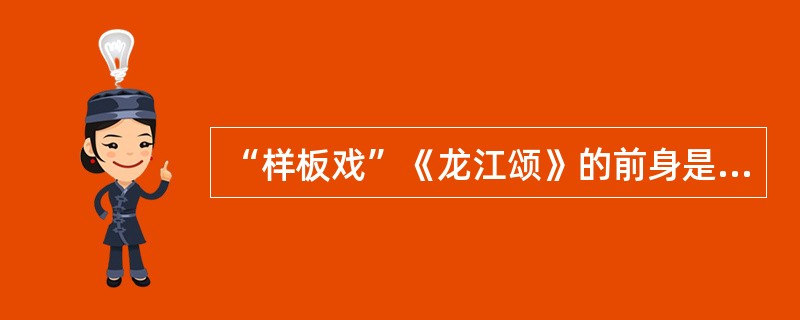 “样板戏”《龙江颂》的前身是话剧()。