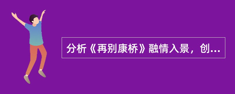 分析《再别康桥》融情入景，创造意境的艺术手法。