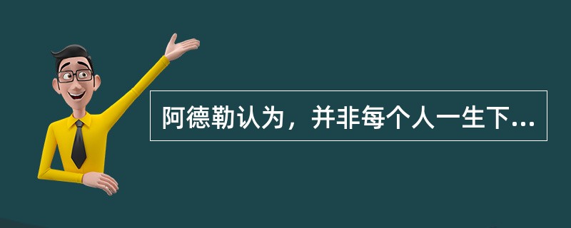 阿德勒认为，并非每个人一生下来就有自卑感。