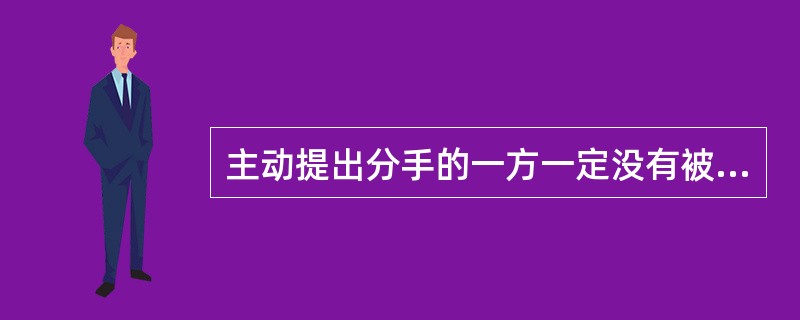 主动提出分手的一方一定没有被抛弃感。