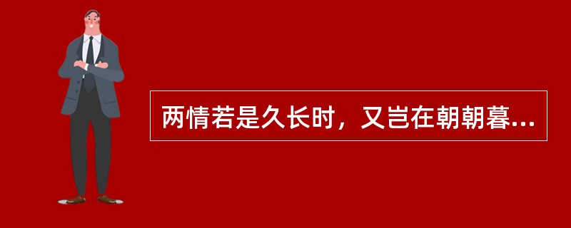 两情若是久长时，又岂在朝朝暮暮。作者（）。