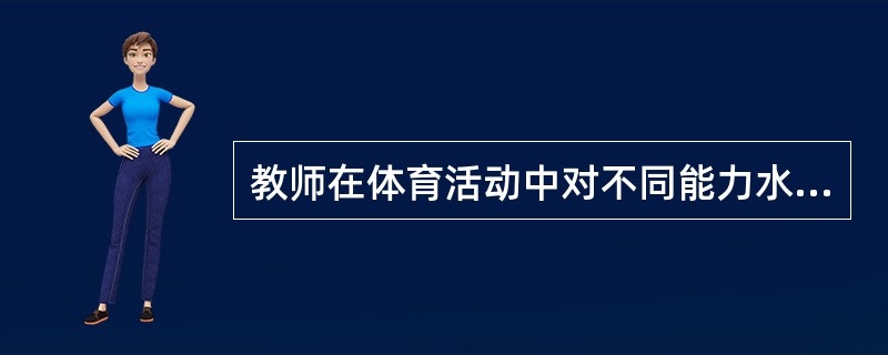 教师在体育活动中对不同能力水平的幼儿提出相同的要求。
