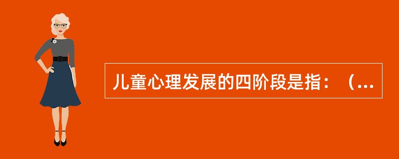 儿童心理发展的四阶段是指：（）、前运算思维阶段、具体远动阶段和形式运算阶段。