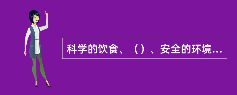 科学的饮食、（）、安全的环境以及定期的身体检查有助于减少疾病等影响学前儿童今后的