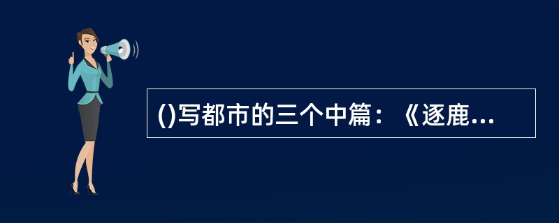 ()写都市的三个中篇：《逐鹿中街》(1988)，《“文革”轶班》(1993)和《