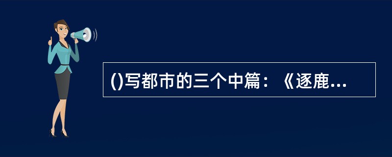 ()写都市的三个中篇：《逐鹿中街》(1988)，《“文革”轶班》(1993)和《