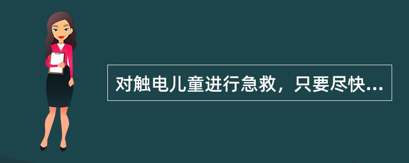 对触电儿童进行急救，只要尽快帮助儿童脱离电源即可。（）