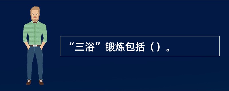 “三浴”锻炼包括（）。