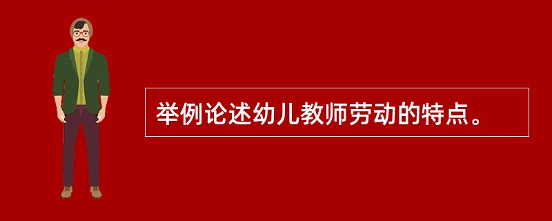 举例论述幼儿教师劳动的特点。