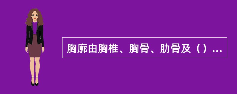 胸廓由胸椎、胸骨、肋骨及（）组成。