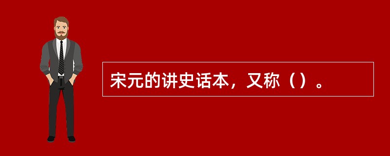 宋元的讲史话本，又称（）。