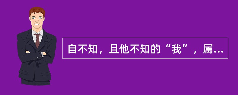 自不知，且他不知的“我”，属于（）。