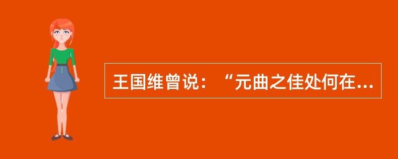 王国维曾说：“元曲之佳处何在？一言以蔽之，曰：（）。”