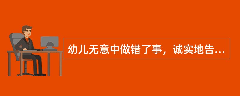 幼儿无意中做错了事，诚实地告诉了大人，受到严厉的批评和惩罚，以后他为逃避惩罚而说