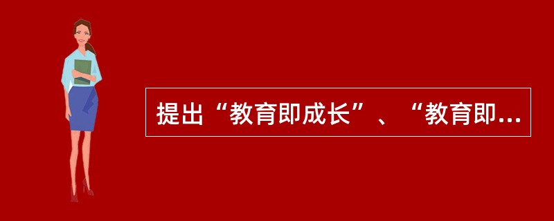 提出“教育即成长”、“教育即生活”的是（）