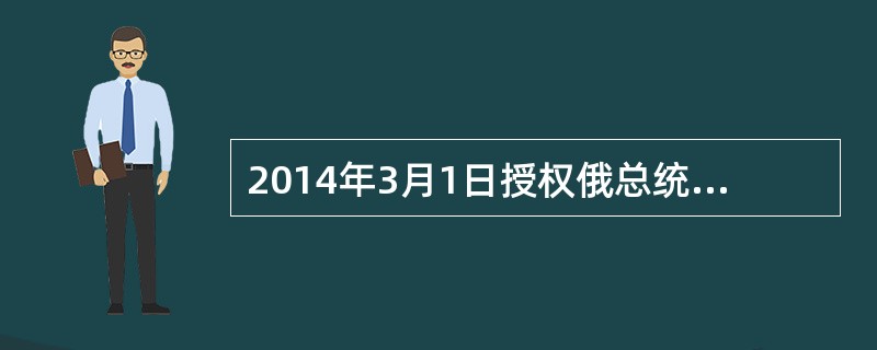 2014年3月1日授权俄总统普京出兵乌克兰的决定，代行乌克兰总统职责的乌议长（）