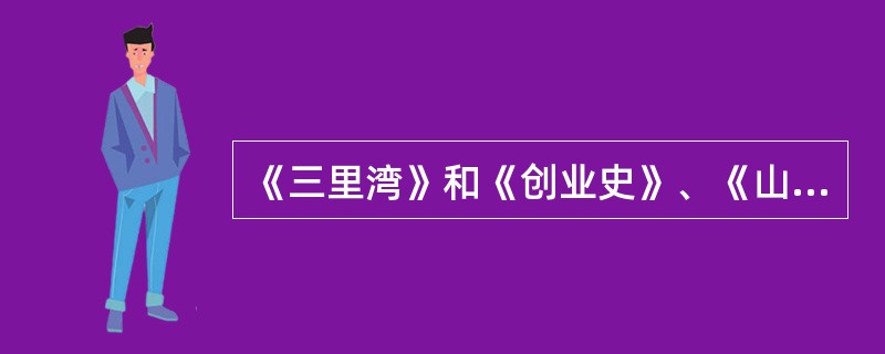 《三里湾》和《创业史》、《山乡巨变》都是歌颂农业合作化运动的作品，为什么《三里湾