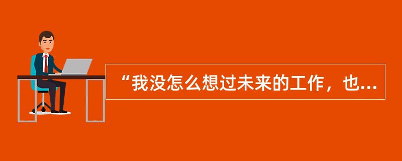 “我没怎么想过未来的工作，也不知道自己想做什么”，属于：（）