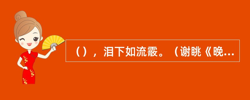 （），泪下如流霰。（谢眺《晚登三山还望京邑》）