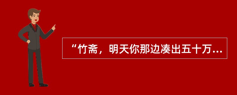 “竹斋，明天你那边凑出五十万来——五十万！”请简述面对吴荪甫准备和赵伯韬的“斗法