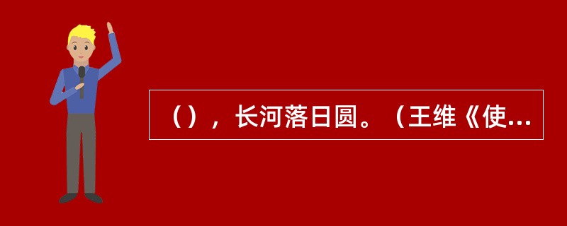 （），长河落日圆。（王维《使至塞上》）