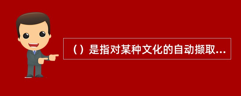 （）是指对某种文化的自动撷取或排斥即择优汰劣、取精去糟的过程。