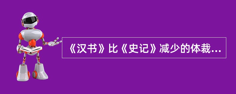 《汉书》比《史记》减少的体裁是（）