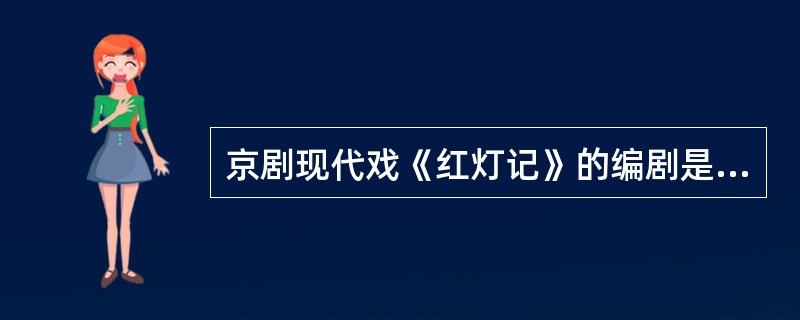 京剧现代戏《红灯记》的编剧是（）。