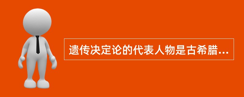 遗传决定论的代表人物是古希腊的哲学家（）和“成熟势力学说”的创始人格塞尔。