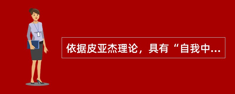 依据皮亚杰理论，具有“自我中心化”心理特点的儿童心理发展阶段是（）