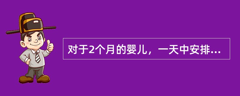 对于2个月的婴儿，一天中安排进行活动的时间一般为（）