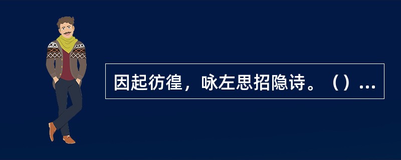 因起彷徨，咏左思招隐诗。（）。《世说新语》