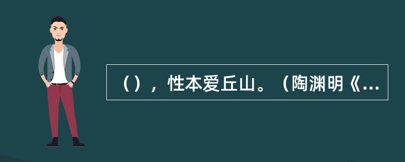 （），性本爱丘山。（陶渊明《归园田居》）