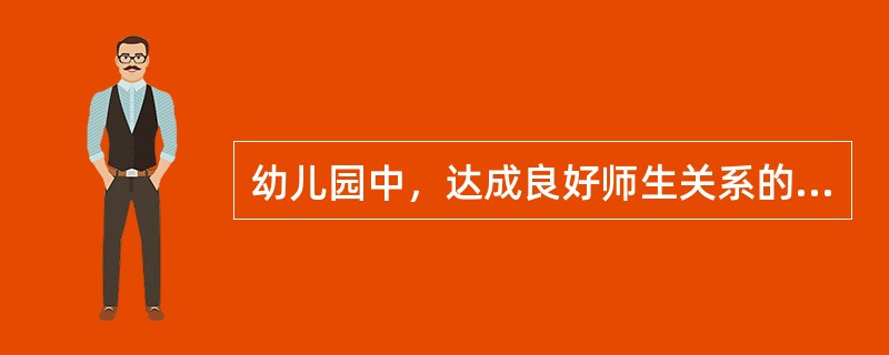 幼儿园中，达成良好师生关系的基本做法有哪些？