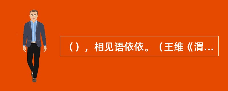 （），相见语依依。（王维《渭川田家》）