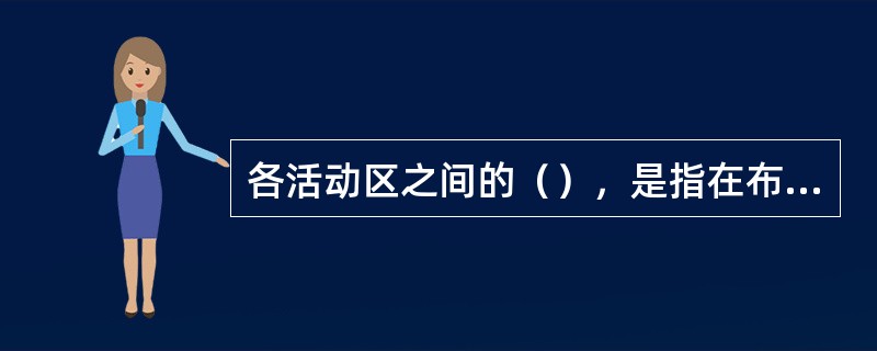 各活动区之间的（），是指在布置活动区时要考虑各个区域的性质，尽量把性质相似的活动