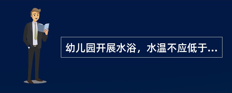 幼儿园开展水浴，水温不应低于（）。