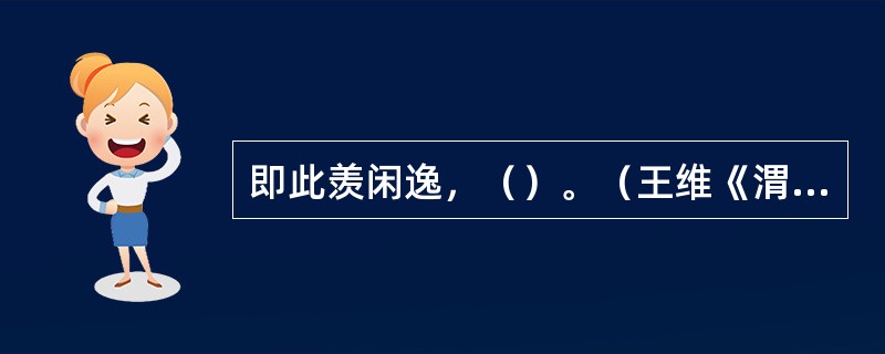 即此羡闲逸，（）。（王维《渭川田家》）