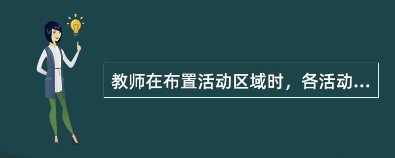 教师在布置活动区域时，各活动区要划分清楚、界限明确，便于幼儿开展活动和教师进行管