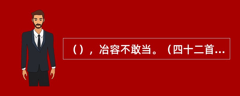 （），冶容不敢当。（四十二首子夜歌）