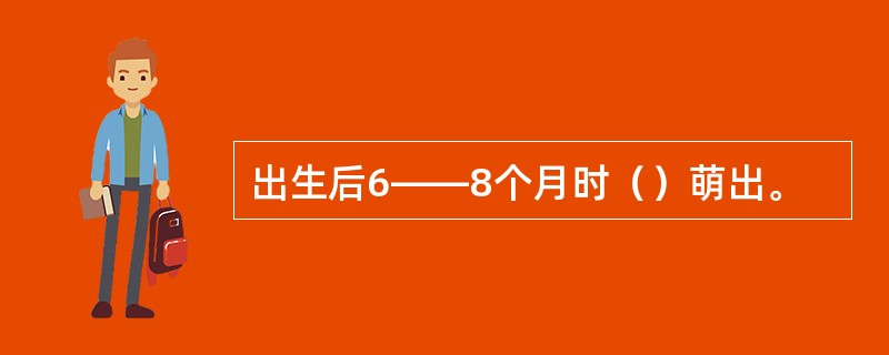 出生后6――8个月时（）萌出。