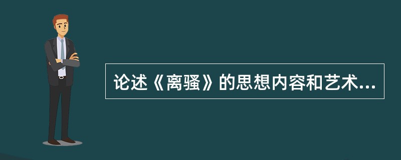 论述《离骚》的思想内容和艺术成就。