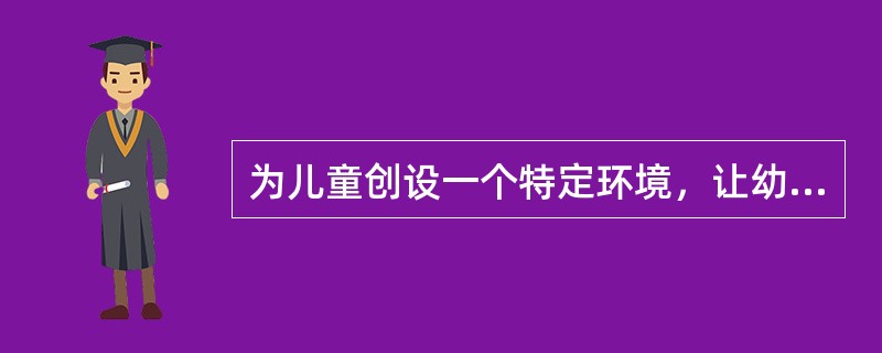 为儿童创设一个特定环境，让幼儿在其中自我疏导其身心的某些不平衡状态，这种教育方法