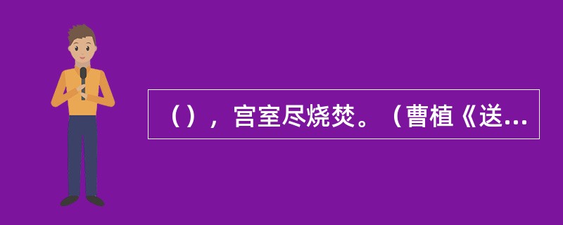 （），宫室尽烧焚。（曹植《送应氏》）