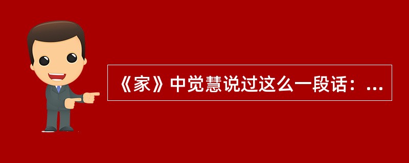 《家》中觉慧说过这么一段话：“我是青年，我不是畸人，我不是愚人，我要给自己把幸福