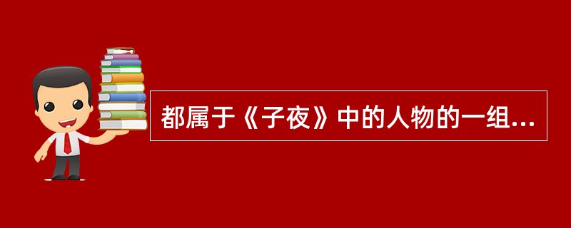 都属于《子夜》中的人物的一组是()。