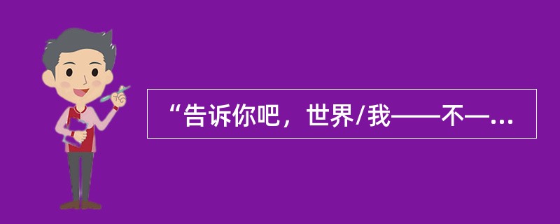 “告诉你吧，世界/我——不——相——信！”这句诗出自作品（）。