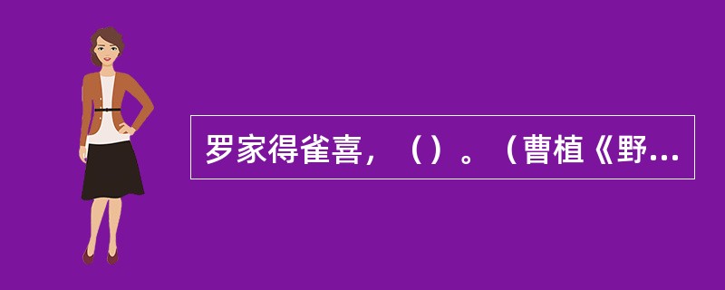 罗家得雀喜，（）。（曹植《野田黄雀行》）