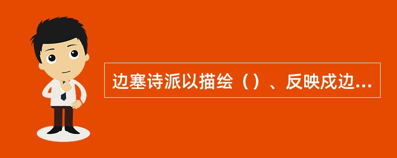 边塞诗派以描绘（）、反映戍边将士生活为主。